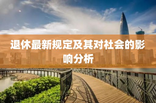 退休最新规定及其对社会的影响分析