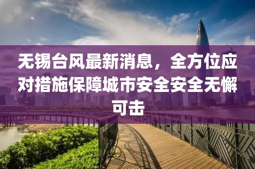 无锡台风最新消息，全方位应对措施保障城市安全安全无懈可击