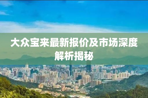 大众宝来最新报价及市场深度解析揭秘