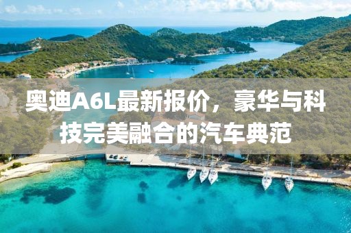 奥迪A6L最新报价，豪华与科技完美融合的汽车典范