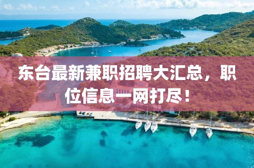 东台最新兼职招聘大汇总，职位信息一网打尽！