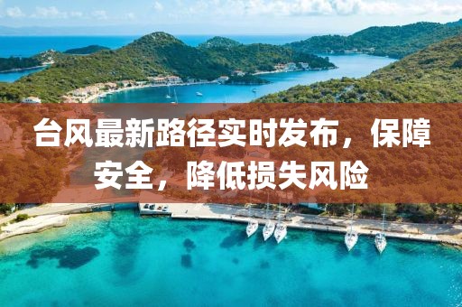 台风最新路径实时发布，保障安全，降低损失风险