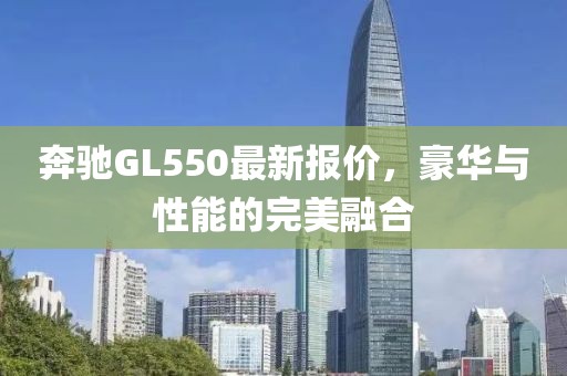 奔驰GL550最新报价，豪华与性能的完美融合