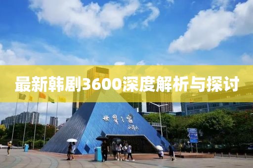 最新韩剧3600深度解析与探讨