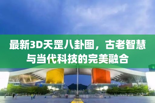 最新3D天罡八卦图，古老智慧与当代科技的完美融合