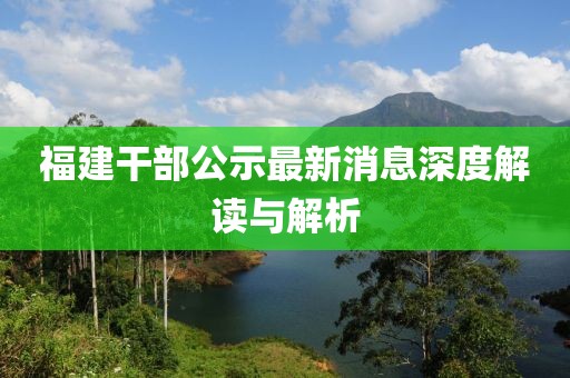 福建干部公示最新消息深度解读与解析