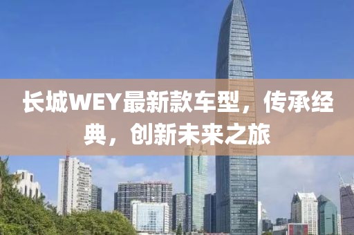 长城WEY最新款车型，传承经典，创新未来之旅