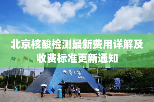 北京核酸检测最新费用详解及收费标准更新通知