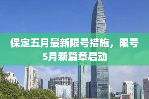 保定五月最新限号措施，限号5月新篇章启动