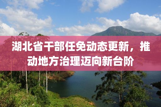 湖北省干部任免动态更新，推动地方治理迈向新台阶