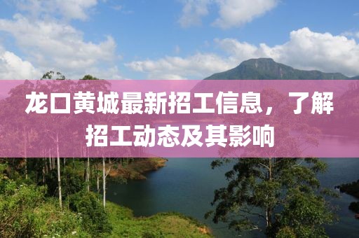 龙口黄城最新招工信息，了解招工动态及其影响