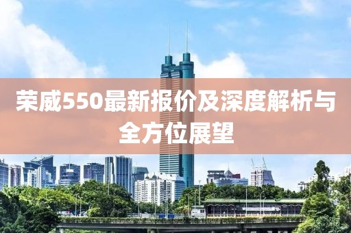 荣威550最新报价及深度解析与全方位展望