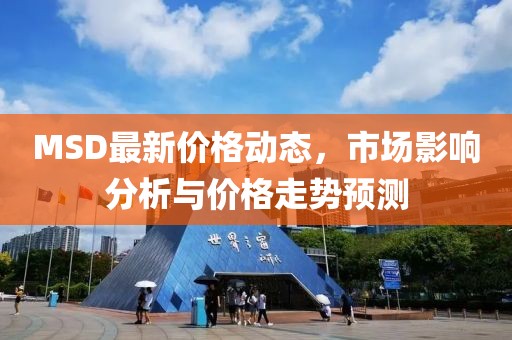 MSD最新价格动态，市场影响分析与价格走势预测