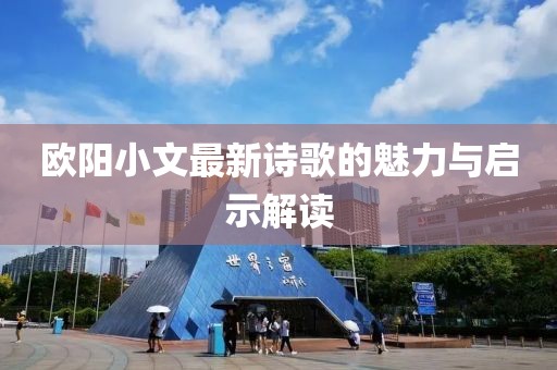 欧阳小文最新诗歌的魅力与启示解读