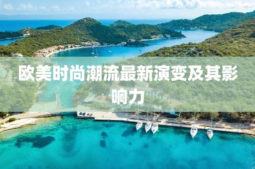 欧美时尚潮流最新演变及其影响力