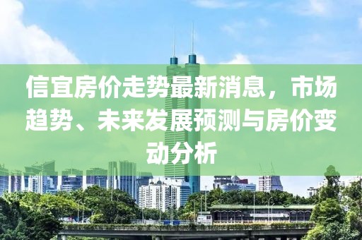 信宜房价走势最新消息，市场趋势、未来发展预测与房价变动分析