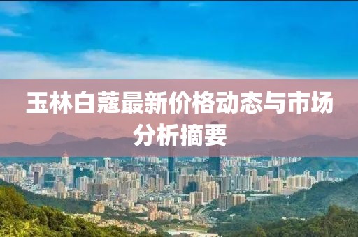 玉林白蔻最新价格动态与市场分析摘要