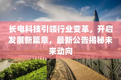 长电科技引领行业变革，开启发展新篇章，最新公告揭秘未来动向