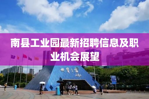 南县工业园最新招聘信息及职业机会展望