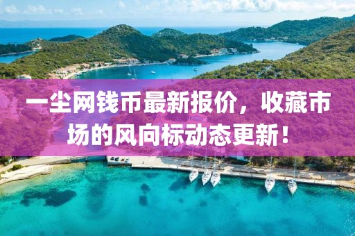 一尘网钱币最新报价，收藏市场的风向标动态更新！