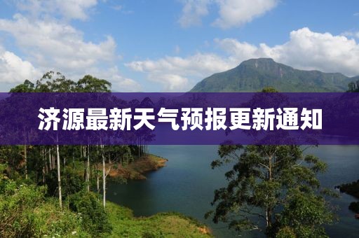 济源最新天气预报更新通知