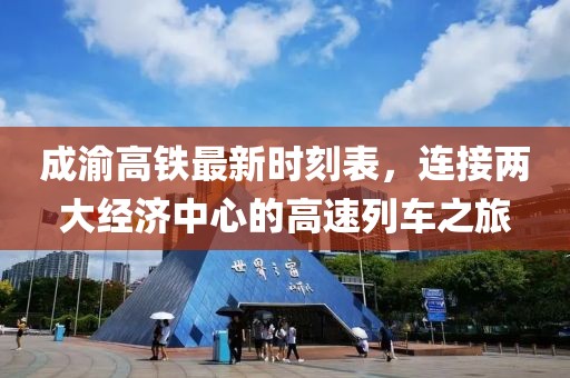 成渝高铁最新时刻表，连接两大经济中心的高速列车之旅