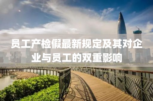 员工产检假最新规定及其对企业与员工的双重影响