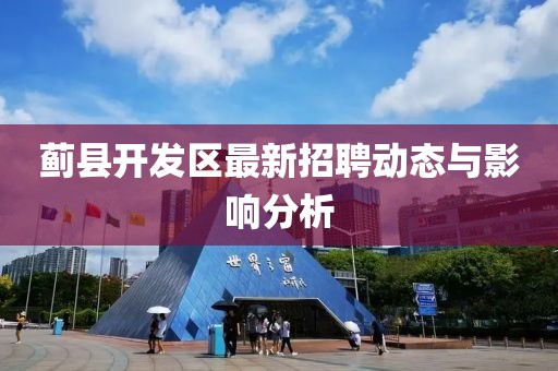 蓟县开发区最新招聘动态与影响分析