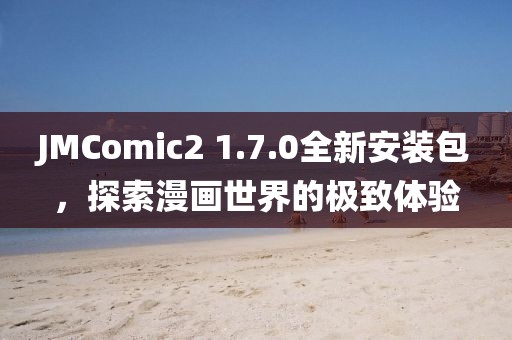 JMComic2 1.7.0全新安装包，探索漫画世界的极致体验