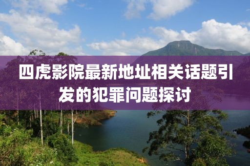 四虎影院最新地址相关话题引发的犯罪问题探讨