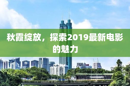 秋霞绽放，探索2019最新电影的魅力