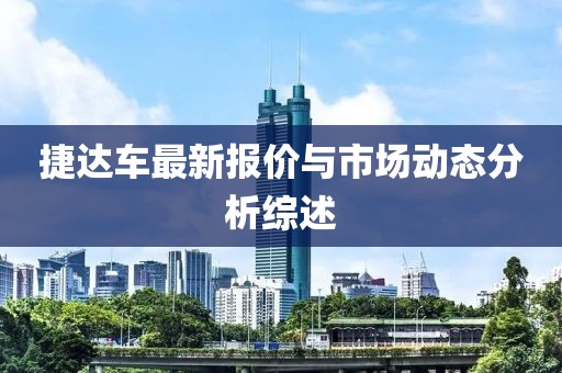 捷达车最新报价与市场动态分析综述