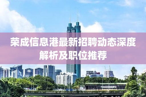 荣成信息港最新招聘动态深度解析及职位推荐