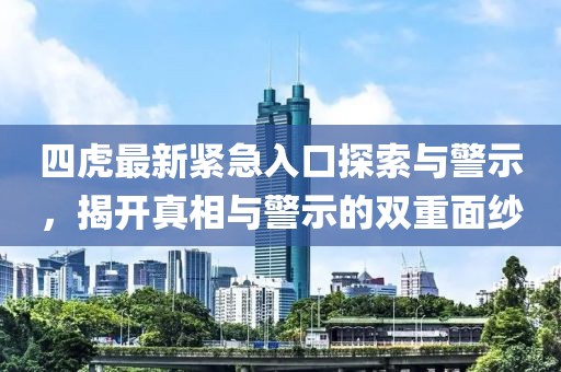 四虎最新紧急入口探索与警示，揭开真相与警示的双重面纱