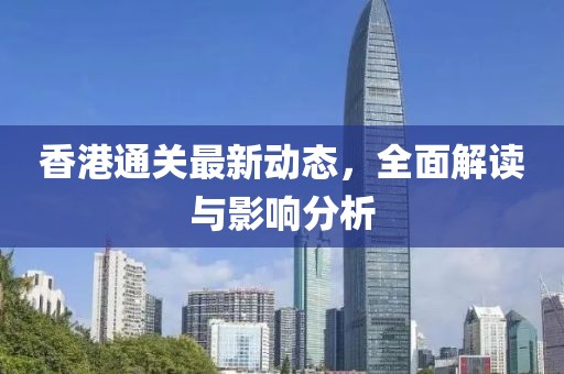 香港通关最新动态，全面解读与影响分析