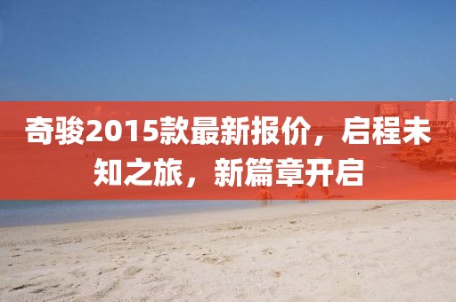 奇骏2015款最新报价，启程未知之旅，新篇章开启