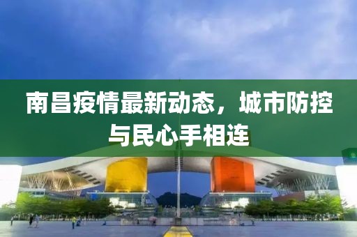 南昌疫情最新动态，城市防控与民心手相连