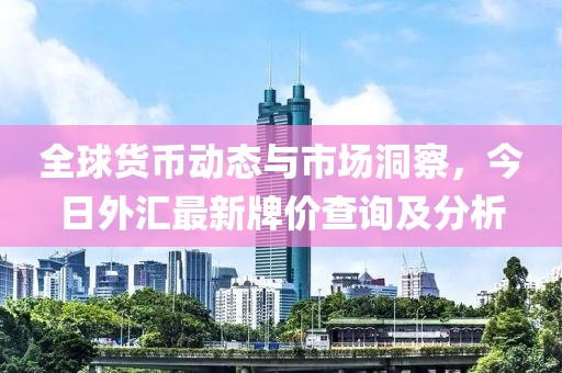 全球货币动态与市场洞察，今日外汇最新牌价查询及分析