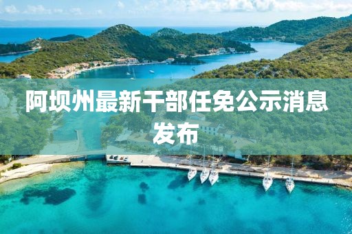 阿坝州最新干部任免公示消息发布