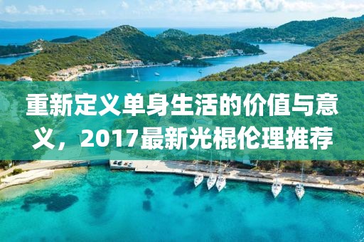 重新定义单身生活的价值与意义，2017最新光棍伦理推荐