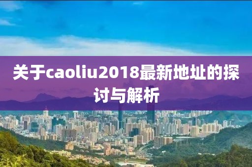 关于caoliu2018最新地址的探讨与解析