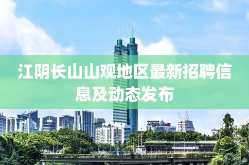 江阴长山山观地区最新招聘信息及动态发布