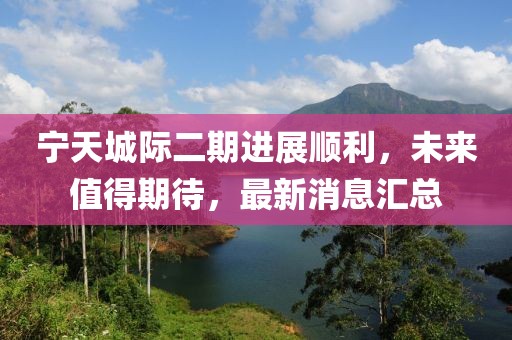 宁天城际二期进展顺利，未来值得期待，最新消息汇总