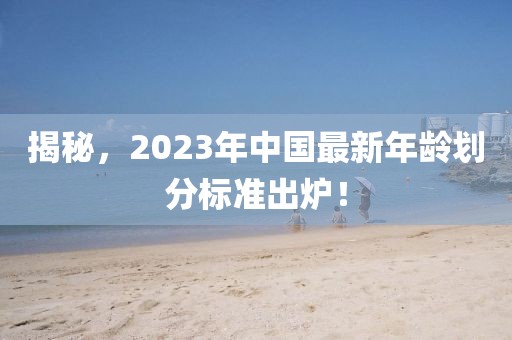 揭秘，2023年中国最新年龄划分标准出炉！