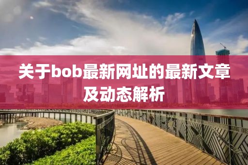 关于bob最新网址的最新文章及动态解析