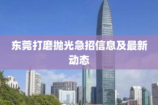 东莞打磨抛光急招信息及最新动态