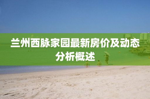 兰州西脉家园最新房价及动态分析概述