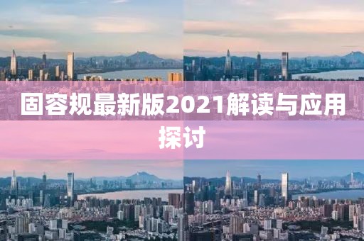 固容规最新版2021解读与应用探讨