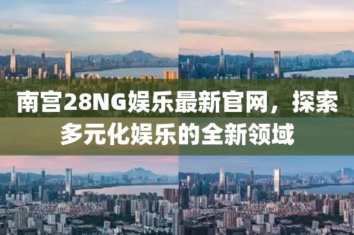 南宫28NG娱乐最新官网，探索多元化娱乐的全新领域