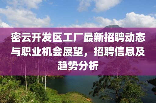 密云开发区工厂最新招聘动态与职业机会展望，招聘信息及趋势分析